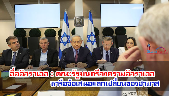 สื่ออิสราเอล : คณะรัฐมนตรีสงครามอิสราเอลหารือข้อเสนอแลกเปลี่ยนของฮามาส