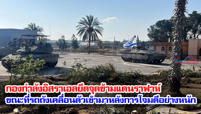 กองกำลังอิสราเอลยึดจุดข้ามแดนราฟาห์ ขณะที่รถถังเคลื่อนตัวเข้ามาหลังการโจมตีอย่างหนัก