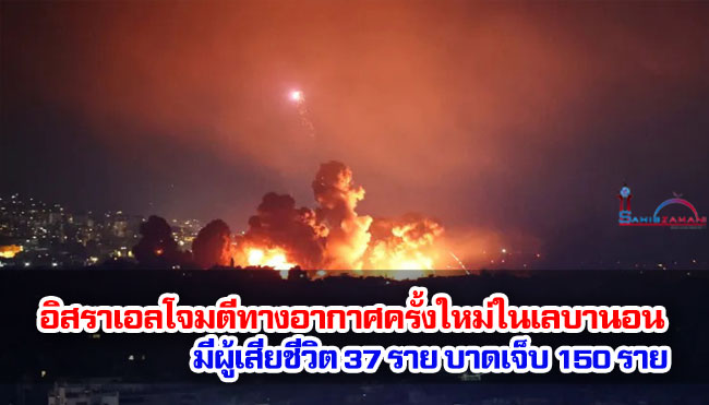 อิสราเอลเปิดฉากโจมตีทางอากาศครั้งใหม่ในเลบานอน มีผู้เสียชีวิต 37 ราย บาดเจ็บ 150 ราย