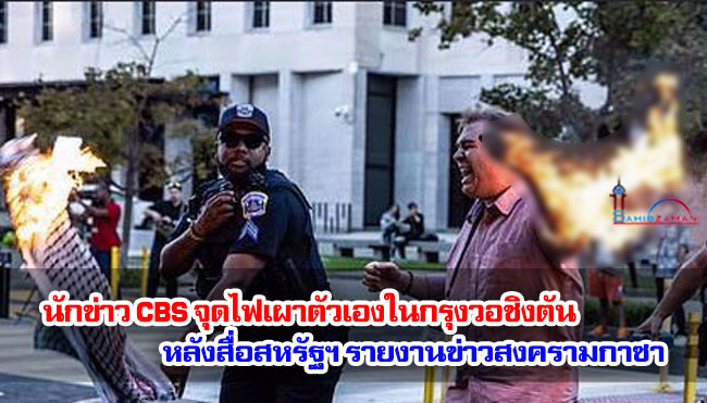 นักข่าว CBS จุดไฟเผาตัวเองในกรุงวอชิงตัน หลังสื่อสหรัฐฯ รายงานข่าวสงครามกาซา