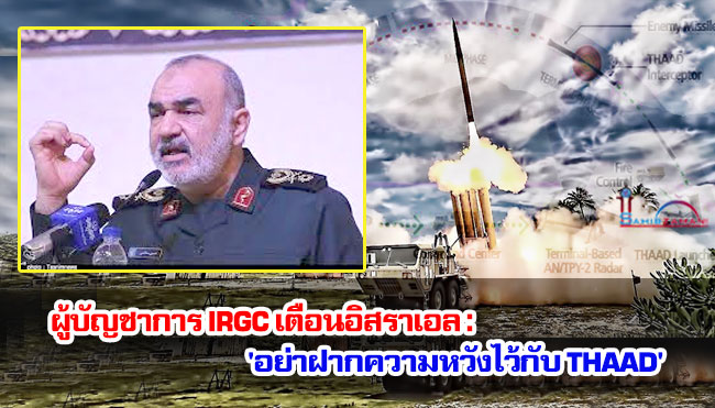 ผู้บัญชาการ IRGC เตือนอิสราเอล : 'อย่าฝากความหวังไว้กับ THAAD' 