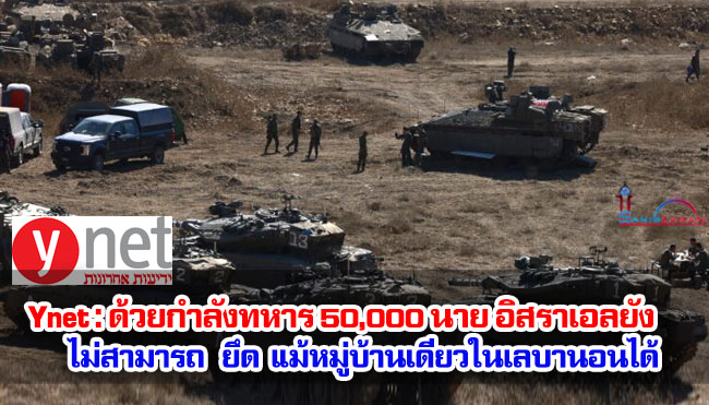 Ynet : ด้วยกำลังทหาร 50,000 นาย อิสราเอลยังไม่สามารถยึด แม้หมู่บ้านเดียวในเลบานอนได้