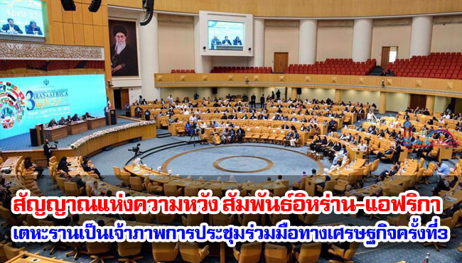 สัญญาณแห่งความหวังความสัมพันธ์อิหร่าน-แอฟริกา ขณะที่เตหะรานเป็นเจ้าภาพการประชุมร่วมมือทางเศรษฐกิจครั้งที่สาม