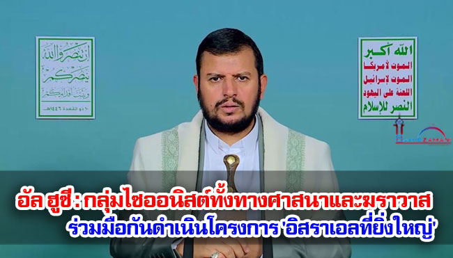 อัล ฮูซี : กลุ่มไซออนิสต์ทั้งทางศาสนาและฆราวาสร่วมมือกันดำเนินโครงการ 'อิสราเอลที่ยิ่งใหญ่'