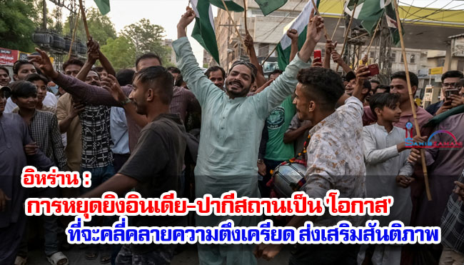 อิหร่าน : การหยุดยิงอินเดีย-ปากีสถานเป็น 'โอกาส' ที่จะคลี่คลายความตึงเครียด ส่งเสริมสันติภาพ