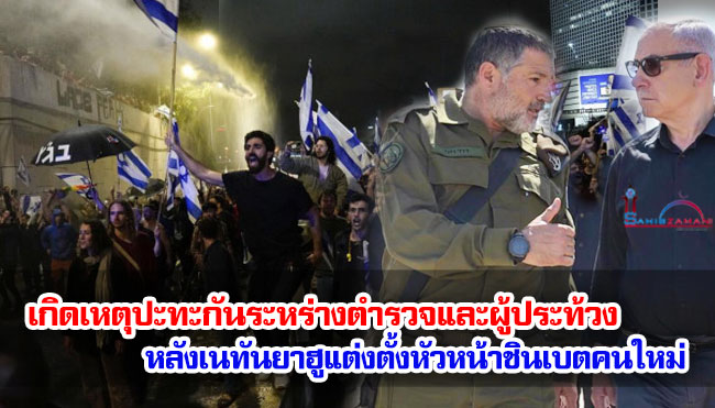 เกิดเหตุปะทะกันระหร่างตำรวจและผู้ประท้วงชาวอิสราเอล หลังเนทันยาฮูแต่งตั้งหัวหน้าชินเบตคนใหม่