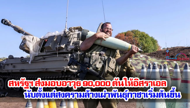 สหรัฐฯ ส่งมอบอาวุธ 90,000 ตันให้อิสราเอล นับตั้งแต่สงครามล้างเผ่าพันธุ์กาซาเริ่มต้นขึ้น