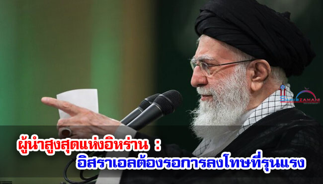 ผู้นำสูงสุดแห่งอิหร่าน : อิสราเอลต้องรอการลงโทษที่รุนแรง 