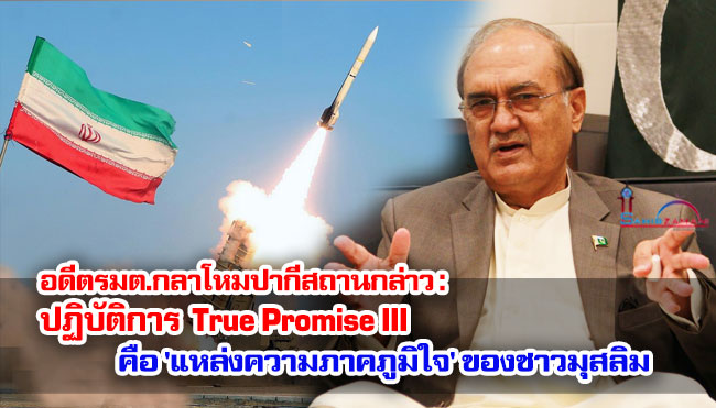 อดีตรมต.กลาโหมปากีสถานกล่าว : ปฏิบัติการ True Promise III คือ 'แหล่งความภาคภูมิใจ' ของชาวมุสลิม 