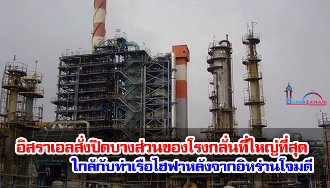 อิสราเอลสั่งปิดบางส่วนของโรงกลั่นที่ใหญ่ที่สุดใกล้กับท่าเรือไฮฟาหลังจากอิหร่านโจมตี
