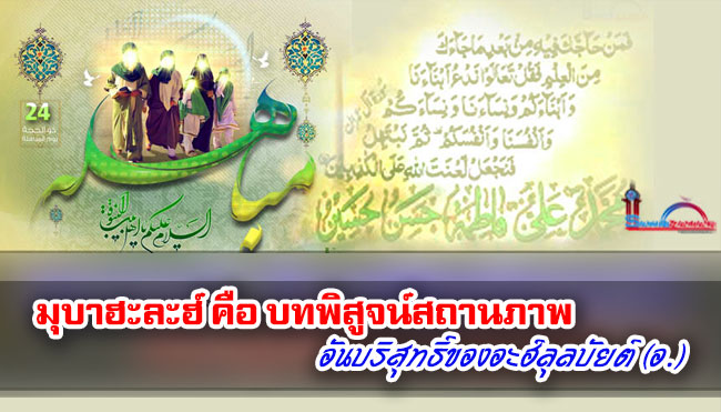 มุบาฮะละฮ์ คือ บทพิสูจน์สถานภาพอันบริสุทธิ์ของอะฮ์ลุลบัยต์ (อ.)