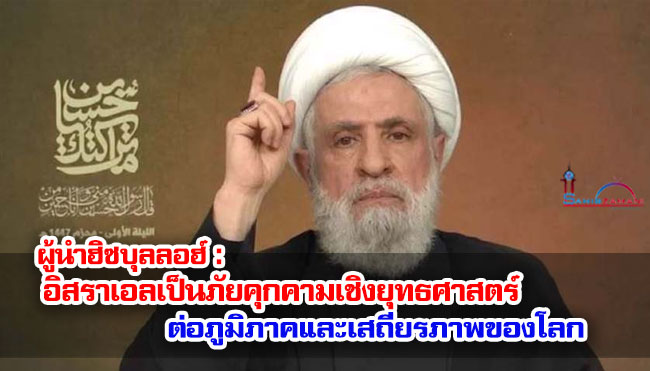 ผู้นำฮิซบุลลอฮ์ : อิสราเอลเป็นภัยคุกคามเชิงยุทธศาสตร์ต่อภูมิภาคและเสถียรภาพของโลก