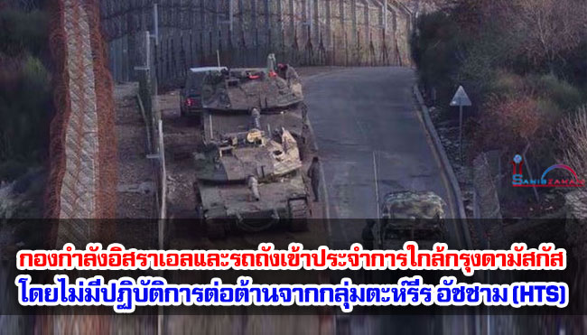 กองกำลังอิสราเอลและรถถังเข้าประจำการใกล้กรุงดามัสกัส โดยไม่มีปฏิบัติการต่อต้านจากกลุ่มตะห์รีร อัชชาม (HTS)