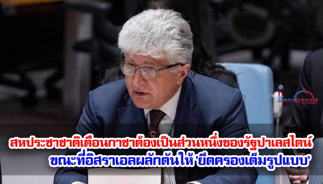 สหประชาชาติเตือนกาซาต้องเป็นส่วนหนึ่งของรัฐปาเลสไตน์ ขณะที่อิสราเอลผลักดันให้ 'ยึดครองเต็มรูปแบบ'