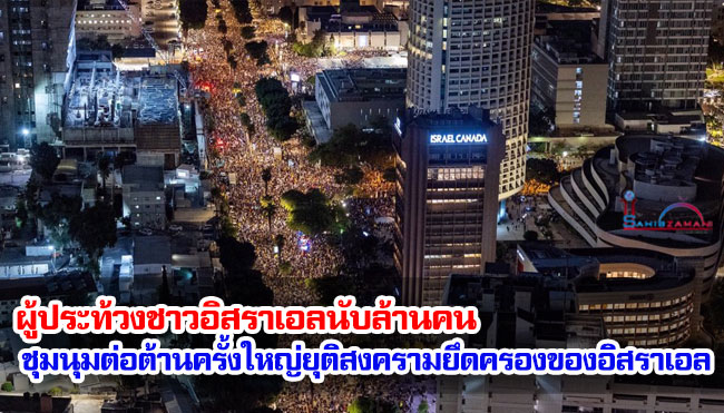 ผู้ประท้วงชาวอิสราเอลนับล้านคน ชุมนุมต่อต้านครั้งใหญ่ยุติสงครามยึดครองของอิสราเอล