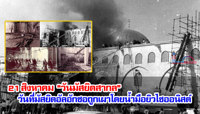 21 สิงหาคม “วันมัสยิดสากล” วันที่มัสยิดอัลอักซอถูกเผาโดยน้ำมือยิวไซออนิสต์