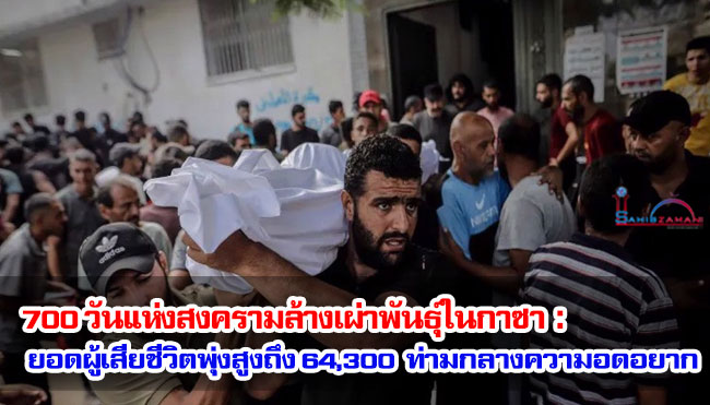 700 วันแห่งสงครามล้างเผ่าพันธุ์ในกาซา : ยอดผู้เสียชีวิตพุ่งสูงถึง 64,300 ราย ท่ามกลางความอดอยากอันเลวร้าย