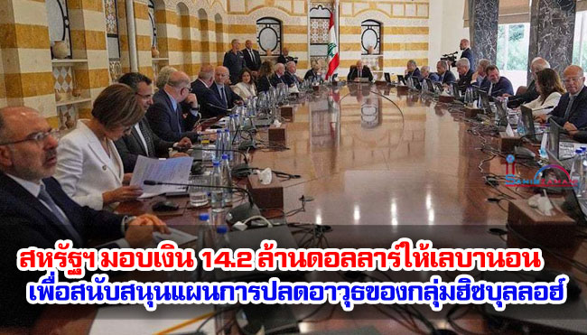 สหรัฐฯ มอบเงิน 14.2 ล้านดอลลาร์ให้เลบานอน เพื่อสนับสนุนแผนการปลดอาวุธของกลุ่มฮิซบุลลอฮ์