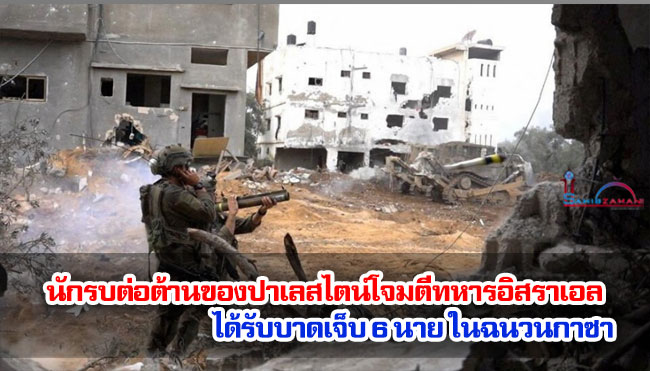 นักรบต่อต้านของปาเลสไตน์โจมตีทหารอิสราเอล ได้รับบาดเจ็บ 6 นาย ในฉนวนกาซา