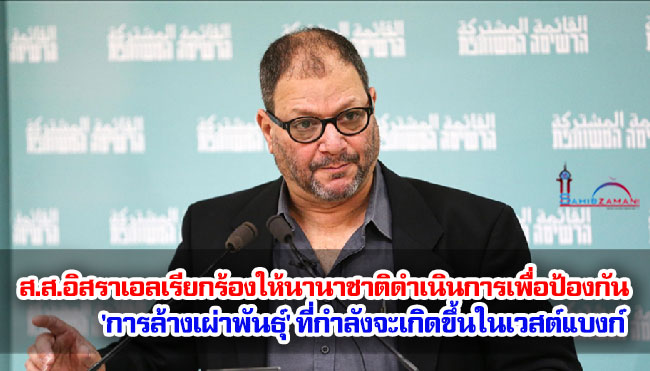 ส.ส.อิสราเอลเรียกร้องให้นานาชาติดำเนินการเพื่อป้องกัน 'การล้างเผ่าพันธุ์' ที่กำลังจะเกิดขึ้นในเวสต์แบงก์ ส.ส.อิสราเอลเรียกร้องให้นานาชาติดำเนินการเพื่อป้องกัน 'การล้างเผ่าพันธุ์' ที่กำลังจะเกิดขึ้นในเวสต์แบงก์