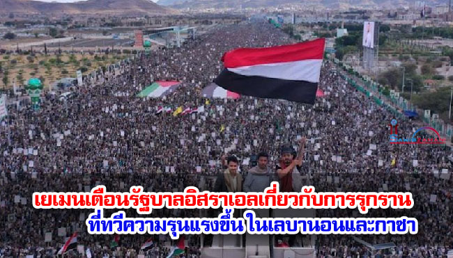 เยเมนเตือนรัฐบาลอิสราเอลเกี่ยวกับการรุกรานที่ทวีความรุนแรงขึ้นในเลบานอนและกาซา เยเมนเตือนรัฐบาลอิสราเอลเกี่ยวกับการรุกรานที่ทวีความรุนแรงขึ้นในเลบานอนและกาซา