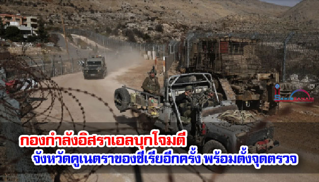กองกำลังอิสราเอลบุกโจมตีจังหวัดคูเนตราของซีเรียอีกครั้ง พร้อมตั้งจุดตรวจ กองกำลังอิสราเอลบุกโจมตีจังหวัดคูเนตราของซีเรียอีกครั้ง พร้อมตั้งจุดตรวจ