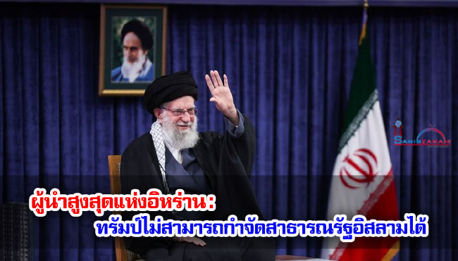 ผู้นำสูงสุดแห่งอิหร่าน : ทรัมป์ไม่สามารถกำจัดสาธารณรัฐอิสลามได้