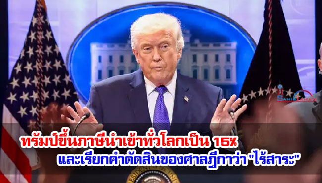ทรัมป์ขึ้นภาษีนำเข้าทั่วโลกเป็น 15% และเรียกคำตัดสินของศาลฎีกาว่า "ไร้สาระ"