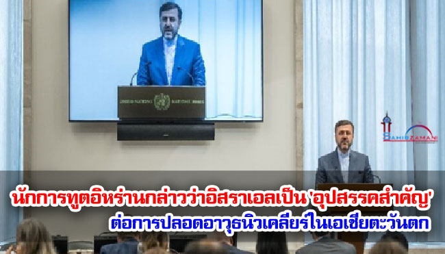 นักการทูตอิหร่านกล่าวว่าอิสราเอลเป็น 'อุปสรรคสำคัญ' ต่อการปลอดอาวุธนิวเคลียร์ในเอเชียตะวันตก