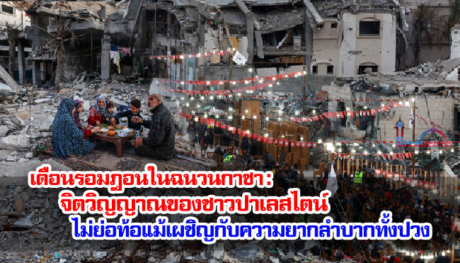เดือนรอมฎอนในฉนวนกาซา : จิตวิญญาณของชาวปาเลสไตน์ไม่ย่อท้อแม้เผชิญกับความยากลำบากทั้งปวง