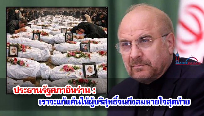 ประธานรัฐสภาอิหร่าน : เราจะแก้แค้นให้ผู้บริสุทธิ์จนถึงลมหายใจสุดท้าย