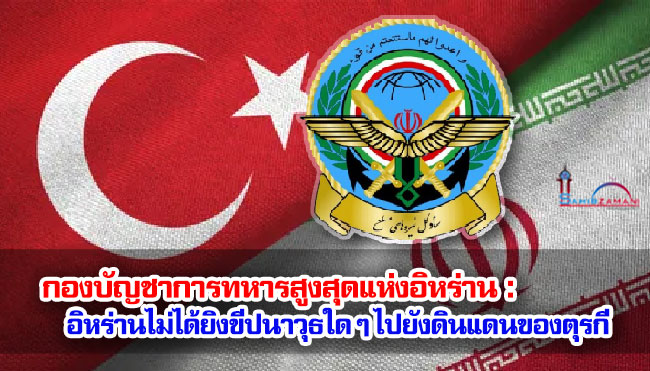 กองบัญชาการทหารสูงสุดแห่งอิหร่าน : อิหร่านไม่ได้ยิงขีปนาวุธใด ๆ ไปยังดินแดนของตุรกี