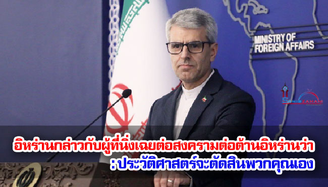 อิหร่านกล่าวกับผู้ที่นิ่งเฉยต่อสงครามต่อต้านอิหร่านว่า: ประวัติศาสตร์จะตัดสินพวกคุณเอง