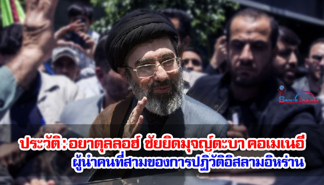 ประวัติ : อยาตุลลอฮ์  ซัยยิดมุจญ์ตะบา คอเมเนอี ผู้นำคนที่สามของการปฏิวัติอิสลามอิหร่าน