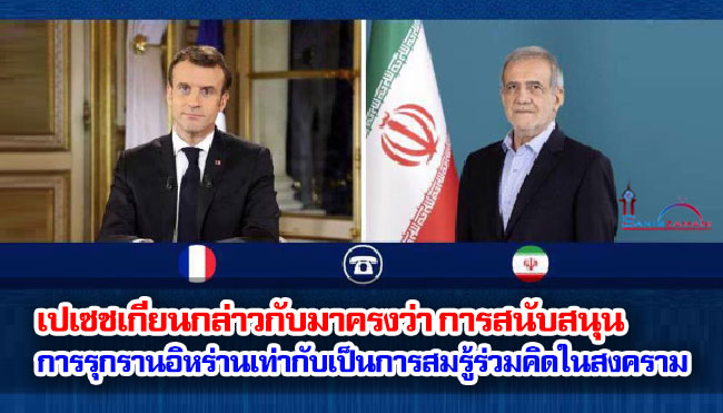 เปเซชเกียนกล่าวกับมาครงว่า การสนับสนุนการรุกรานอิหร่านเท่ากับเป็นการสมรู้ร่วมคิดในสงคราม
