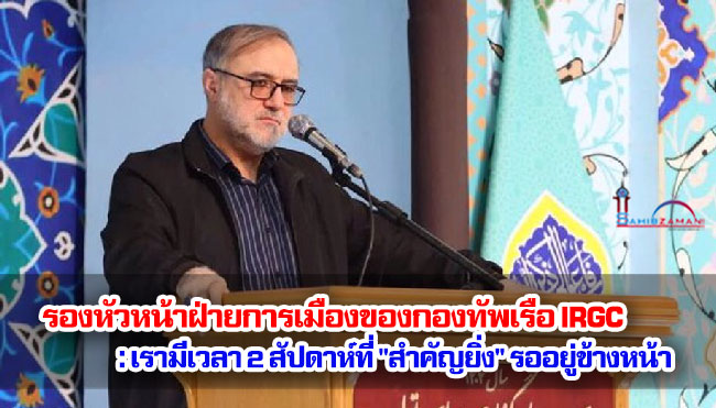 รองหัวหน้าฝ่ายการเมืองของกองทัพเรือ IRGC : เรามีเวลา 2 สัปดาห์ที่ "สำคัญยิ่ง" รออยู่ข้างหน้า