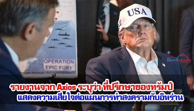 รายงานจาก Axios ระบุว่า ที่ปรึกษาของทรัมป์แสดงความเสียใจต่อแผนการทำสงครามกับอิหร่าน