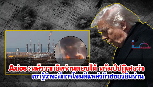 Axios : หลังจากอิหร่านตอบโต้ ทรัมป์ปฏิเสธว่า เขารู้ว่าอิสราเอลจะโจมตีแหล่งก๊าซของอิหร่าน 