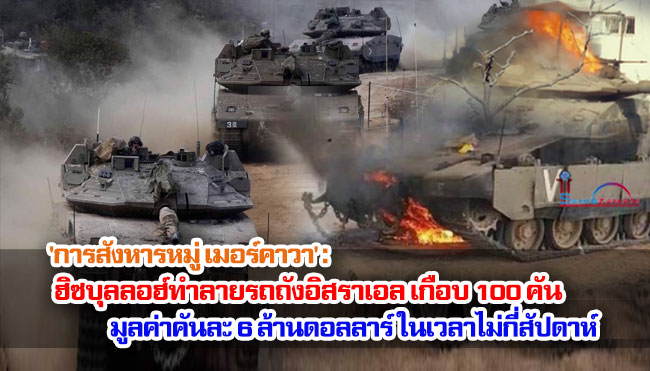 'การสังหารหมู่เมอร์คาวา': ฮิซบุลลอฮ์ทำลายรถถังอิสราเอล เกือบ 100 คัน มูลค่าคันละ 6 ล้านดอลลาร์ ในเวลาไม่กี่สัปดาห์