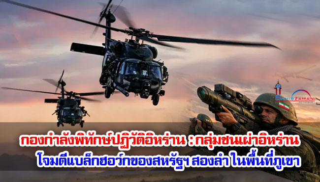 กองกำลังพิทักษ์ปฏิวัติอิหร่าน (IRGC) : กลุ่มชนเผ่าอิหร่านโจมตีแบล็กฮอว์กของสหรัฐฯ สองลำ ในพื้นที่ภูเขา