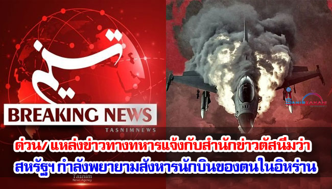 ด่วน/ แหล่งข่าวทางทหารแจ้งกับสำนักข่าวตัสนีมว่า สหรัฐฯ กำลังพยายามสังหารนักบินของตนในอิหร่าน