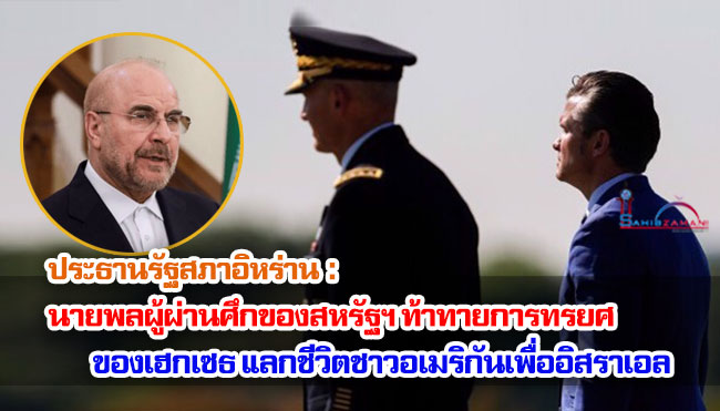 ประธานรัฐสภาอิหร่าน : นายพลผู้ผ่านศึกของสหรัฐฯ ท้าทายการทรยศของเฮกเซธ แลกชีวิตชาวอเมริกันเพื่ออิสราเอล