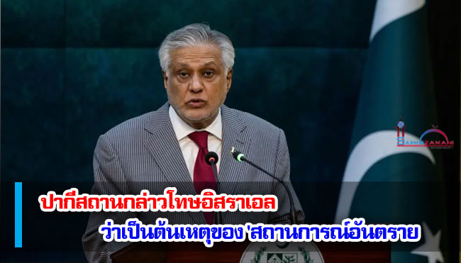 ปากีสถานกล่าวโทษอิสราเอลว่าเป็นต้นเหตุของ 'สถานการณ์อันตราย'