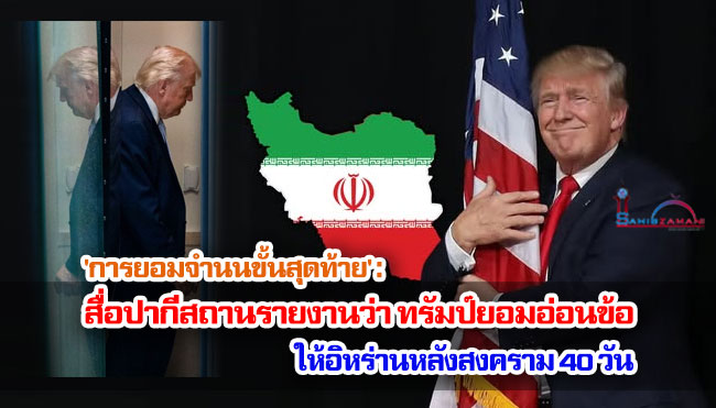 'การยอมจำนนขั้นสุดท้าย': สื่อปากีสถานรายงานว่า ทรัมป์ยอมอ่อนข้อให้อิหร่านหลังสงคราม 40 วัน