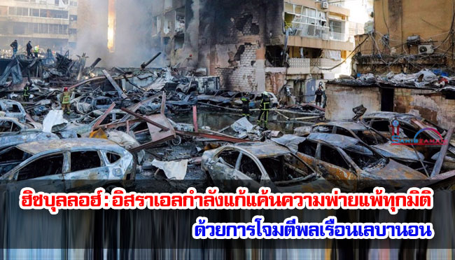 ฮิซบุลลอฮ์ : อิสราเอลกำลังแก้แค้นความพ่ายแพ้ทุกมิติ ด้วยการโจมตีพลเรือนเลบานอน