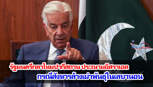 รัฐมนตรีกลาโหมปากีสถานประณามอิสราเอล กรณีสังหารล้างเผ่าพันธุ์ในเลบานอน