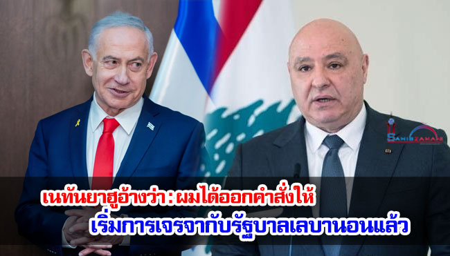 เนทันยาฮูอ้างว่า : ผมได้ออกคำสั่งให้เริ่มการเจรจากับรัฐบาลเลบานอนแล้ว