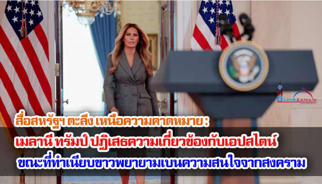 สื่อสหรัฐฯ ตะลึง เหนือความคาดหมาย : เมลานี ทรัมป์ ปฏิเสธความเกี่ยวข้องกับเอปสไตน์ ขณะที่ทำเนียบขาวพยายามเบนความสนใจจากสงคราม
