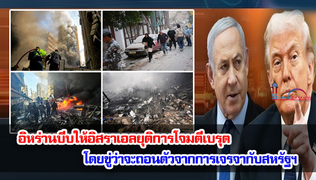 อิหร่านบีบให้อิสราเอลยุติการโจมตีเบรุต โดยขู่ว่าจะถอนตัวจากการเจรจากับสหรัฐฯ 