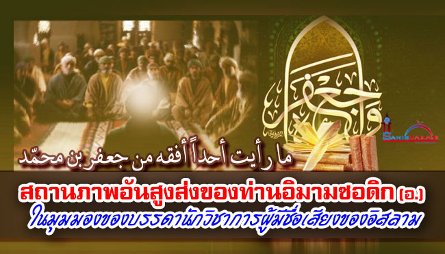 สถานภาพอันสูงส่งของท่านอิมามซอดิก (อ.) ในมุมมองของบรรดานักวิชาการผู้มีชื่อเสียงของอิสลาม